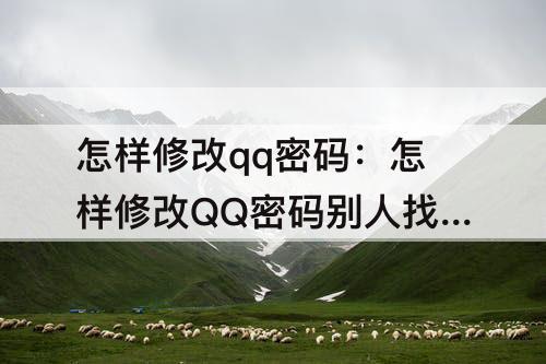 怎样修改qq密码：怎样修改QQ密码别人找不回来