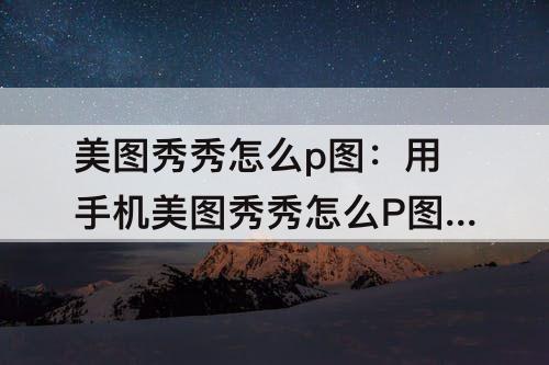 美图秀秀怎么p图：用手机美图秀秀怎么P图加人上去