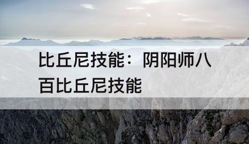 比丘尼技能：阴阳师八百比丘尼技能