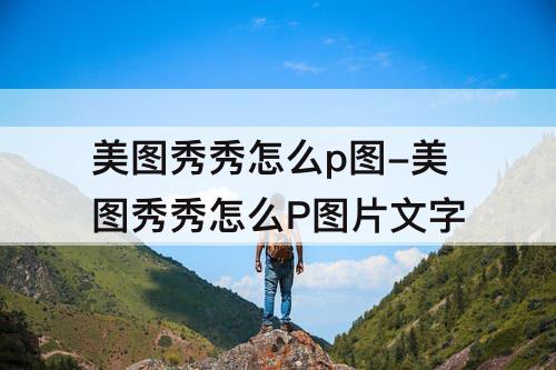 美图秀秀怎么p图-美图秀秀怎么P图片文字