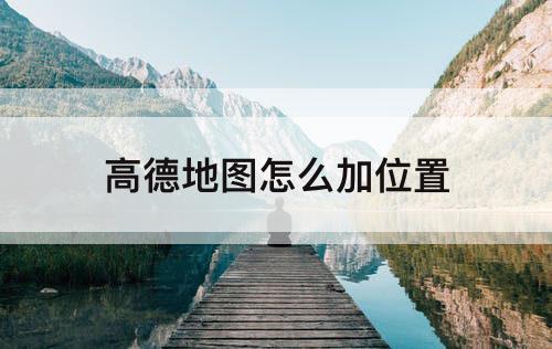 高德地图怎么加位置