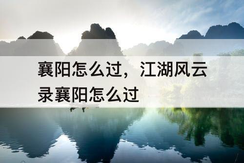 襄阳怎么过，江湖风云录襄阳怎么过