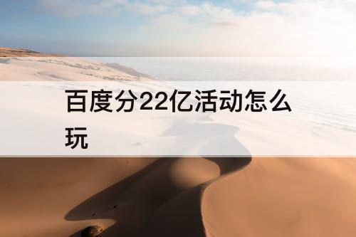 百度分22亿活动怎么玩