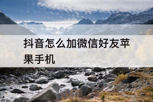 抖音怎么加微信好友苹果手机