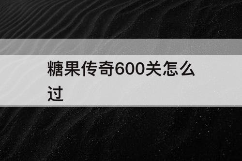 糖果传奇600关怎么过
