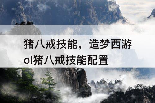 猪八戒技能，造梦西游ol猪八戒技能配置