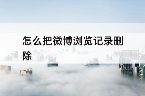 怎么把微博浏览记录删除