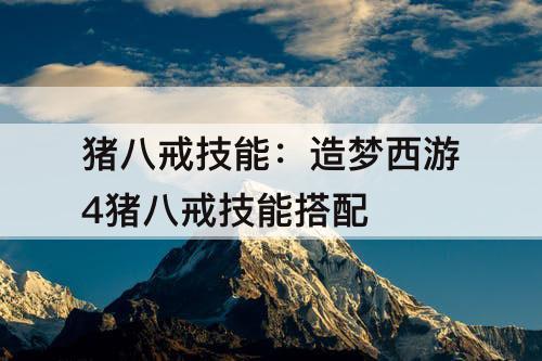 猪八戒技能：造梦西游4猪八戒技能搭配