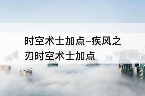时空术士加点-疾风之刃时空术士加点