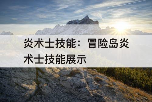 炎术士技能：冒险岛炎术士技能展示