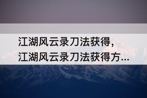 江湖风云录刀法获得，江湖风云录刀法获得方法