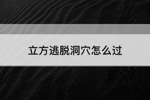立方逃脱洞穴怎么过