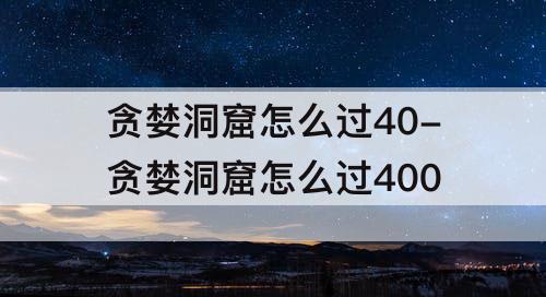 贪婪洞窟怎么过40-贪婪洞窟怎么过400
