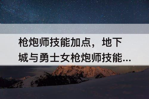 枪炮师技能加点，地下城与勇士女枪炮师技能加点