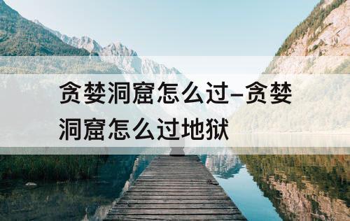 贪婪洞窟怎么过-贪婪洞窟怎么过地狱