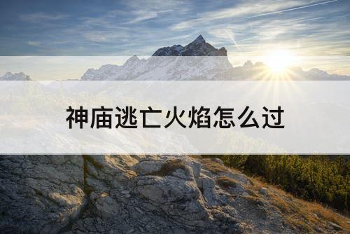 神庙逃亡火焰怎么过