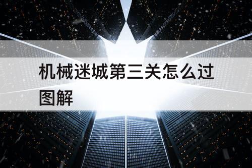 机械迷城第三关怎么过教程