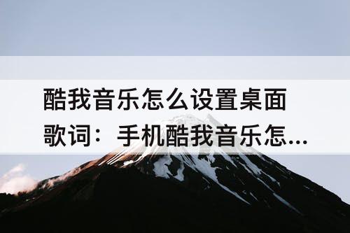 酷我音乐怎么设置桌面歌词：手机酷我音乐怎么设置桌面歌词