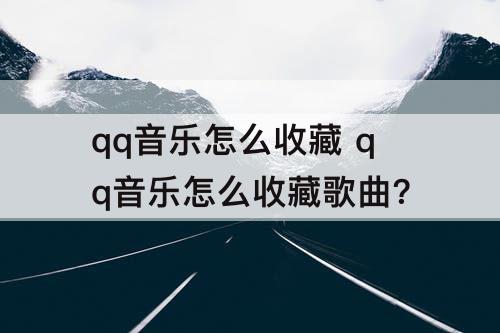 qq音乐怎么收藏 qq音乐怎么收藏歌曲?