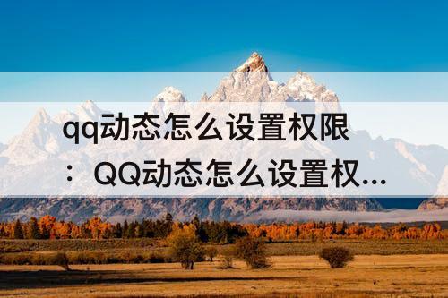qq动态怎么设置权限：QQ动态怎么设置权限转发