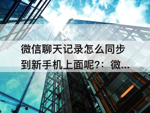 微信聊天记录怎么同步到新手机上面呢?：微信聊天记录怎么同步到新手机上面呢?华为手机