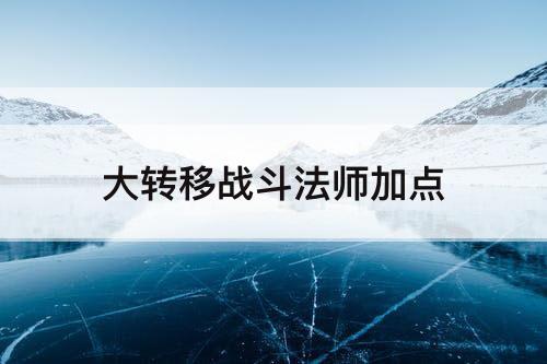 大转移战斗法师加点