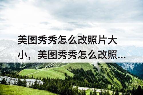 美图秀秀怎么改照片大小，美图秀秀怎么改照片大小kb去哪里找