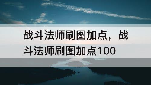 战斗法师刷图加点，战斗法师刷图加点100