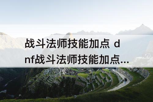 战斗法师技能加点 dnf战斗法师技能加点110