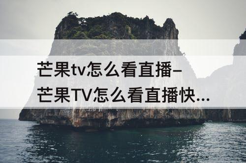 芒果tv怎么看直播-芒果TV怎么看直播快乐大本营