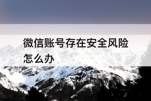 微信账号存在安全风险怎么办