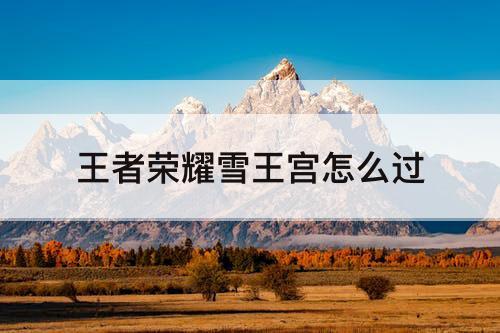 王者荣耀雪王宫怎么过