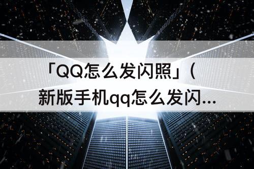 「QQ怎么发闪照」(新版手机qq怎么发闪照)