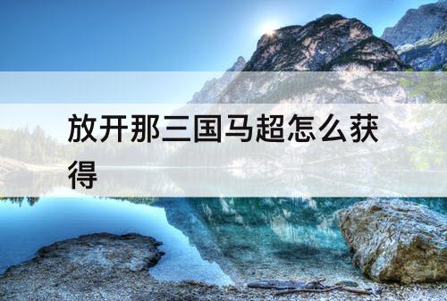 放开那三国马超怎么获得
