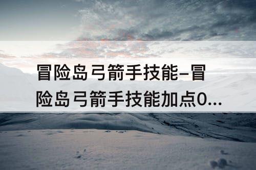 冒险岛弓箭手技能-冒险岛弓箭手技能加点079