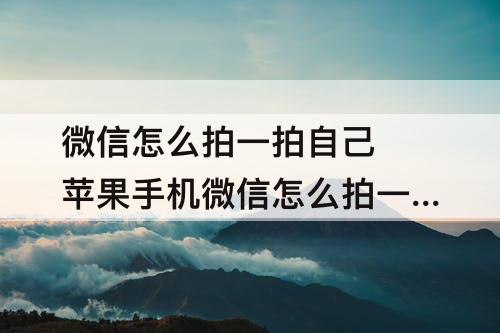 微信怎么拍一拍自己 苹果手机微信怎么拍一拍自己