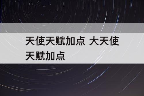 天使天赋加点 大天使天赋加点