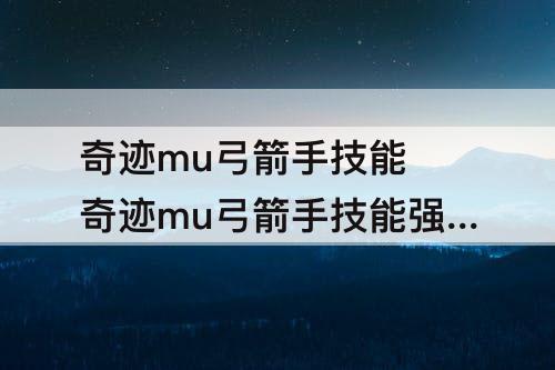 奇迹mu弓箭手技能 奇迹mu弓箭手技能强化