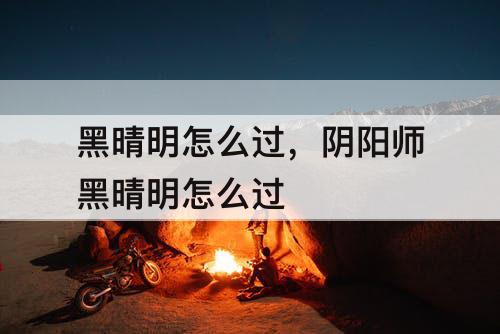 黑晴明怎么过，阴阳师黑晴明怎么过