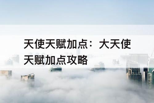 天使天赋加点：大天使天赋加点攻略