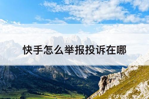 快手怎么举报投诉在哪