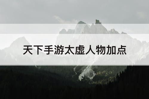 天下手游太虚人物加点
