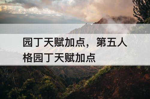 园丁天赋加点，第五人格园丁天赋加点