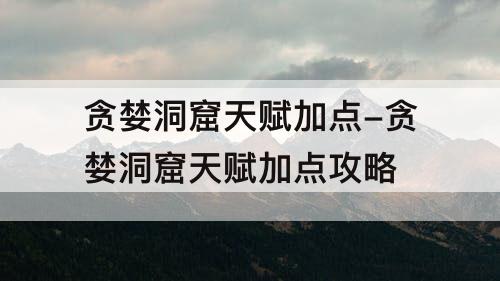 贪婪洞窟天赋加点-贪婪洞窟天赋加点攻略