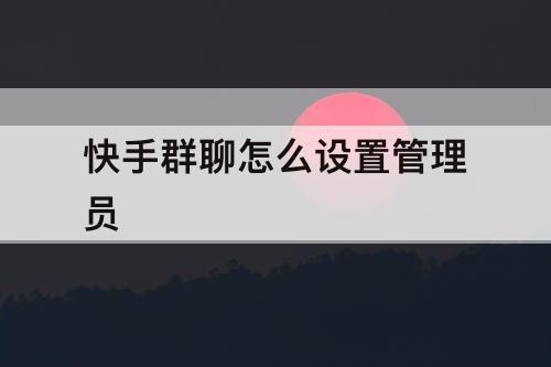 快手群聊怎么设置管理员