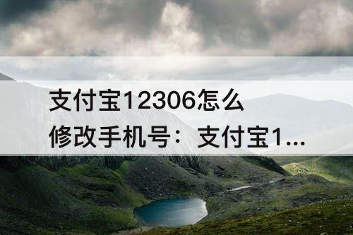 支付宝12306怎么修改手机号：支付宝12306怎么修改手机号码