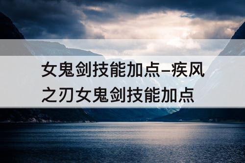 女鬼剑技能加点-疾风之刃女鬼剑技能加点