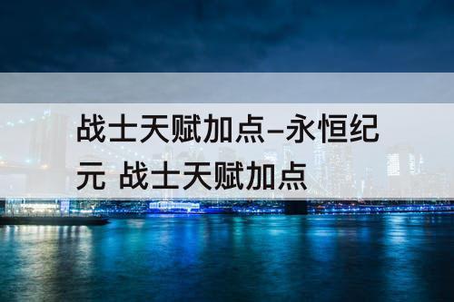战士天赋加点-永恒纪元 战士天赋加点