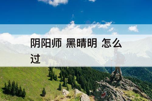 阴阳师 黑晴明 怎么过