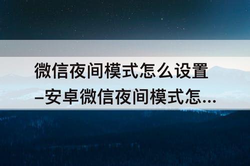 微信夜间模式怎么设置-安卓微信夜间模式怎么设置